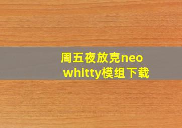 周五夜放克neo whitty模组下载